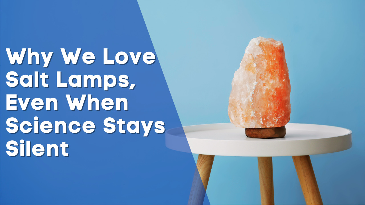 Why We Love Salt Lamps, Even When Science Stays Silent